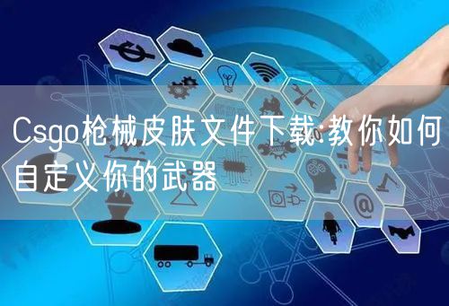 Csgo枪械皮肤文件下载:教你如何自定义你的武器