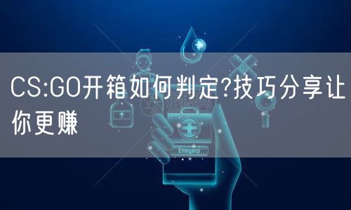CS:GO开箱如何判定?技巧分享让你更赚