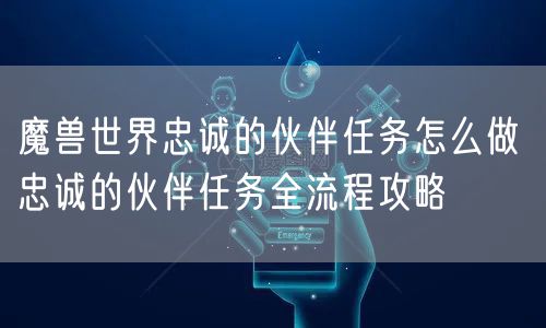 魔兽世界忠诚的伙伴任务怎么做 忠诚的伙伴任务全流程攻略