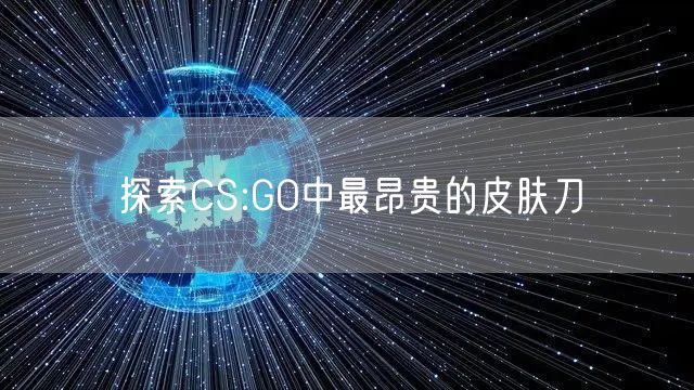 探索CS:GO中最昂贵的皮肤刀