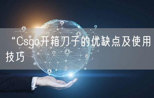 “Csgo开箱刀子的优缺点及使用技巧
