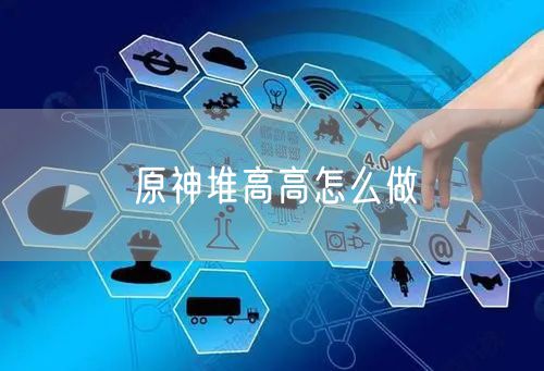 原神堆高高怎么做