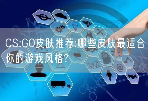 CS:GO皮肤推荐:哪些皮肤最适合你的游戏风格?