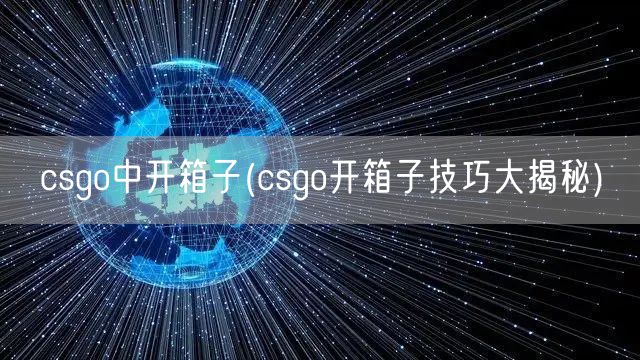 csgo中开箱子(csgo开箱子技巧大揭秘)