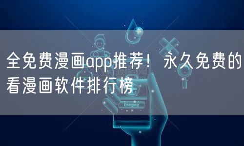 全免费漫画app推荐!永久免费的看漫画软件排行榜