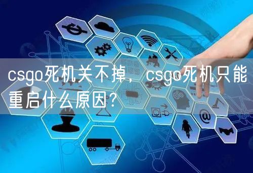 csgo死机关不掉，csgo死机只能重启什么原因？