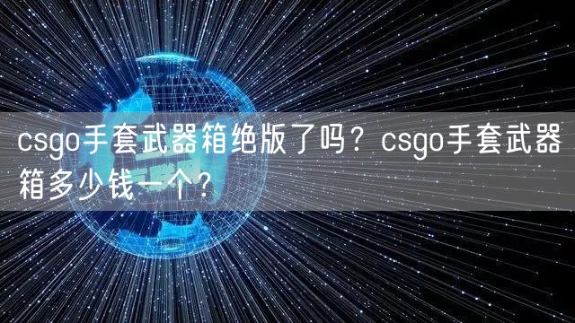 csgo手套武器箱绝版了吗？csgo手套武器箱多少钱一个？