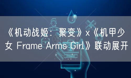 《机动战姬：聚变》x《机甲少女 Frame Arms Girl》联动展开