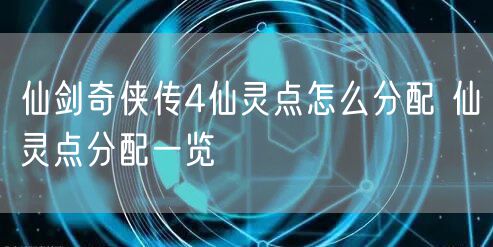 仙剑奇侠传4仙灵点怎么分配 仙灵点分配一览