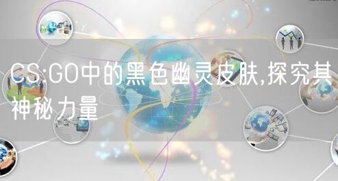 CS:GO中的黑色幽灵皮肤,探究其神秘力量