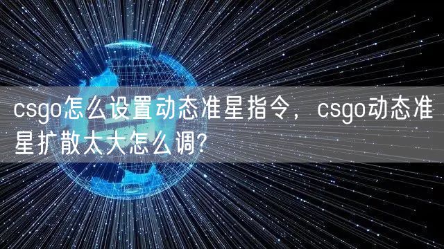 csgo怎么设置动态准星指令，csgo动态准星扩散太大怎么调?