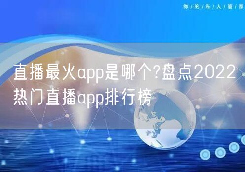 直播最火app是哪个?盘点2022热门直播app排行榜