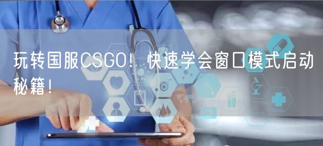 玩转国服CSGO！快速学会窗口模式启动秘籍！