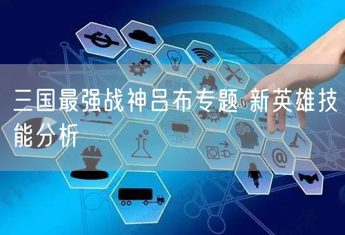 三国最强战神吕布专题 新英雄技能分析