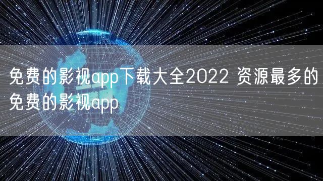 免费的影视app下载大全2022 资源最多的免费的影视app