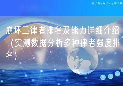 崩坏三律者排名及能力详细介绍（实测数据分析多种律者强度排名）