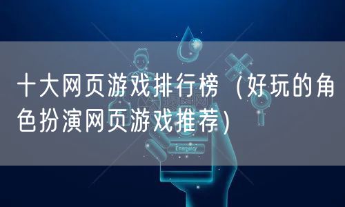 十大网页游戏排行榜(好玩的角色扮演网页游戏推荐)