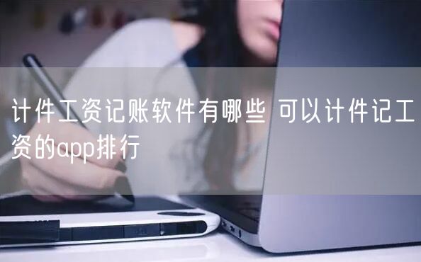 计件工资记账软件有哪些 可以计件记工资的app排行