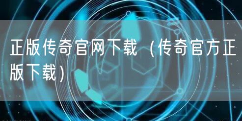 正版传奇官网下载（传奇官方正版下载）