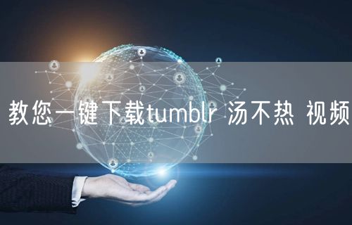 教您一键下载tumblr 汤不热 视频