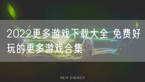 2022更多游戏下载大全 免费好玩的更多游戏合集