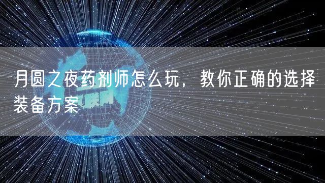 月圆之夜药剂师怎么玩，教你正确的选择装备方案