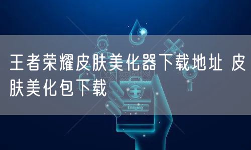 王者荣耀皮肤美化器下载地址 皮肤美化包下载