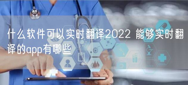 什么软件可以实时翻译2022 能够实时翻译的app有哪些