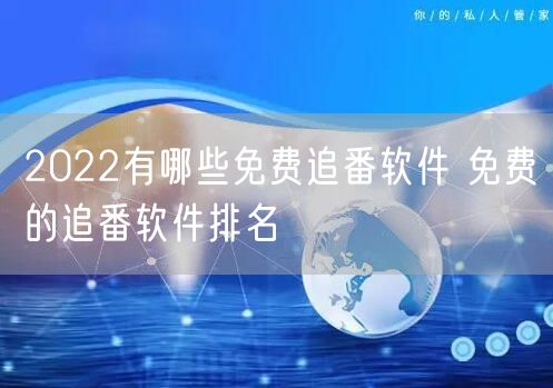 2022有哪些免费追番软件 免费的追番软件排名