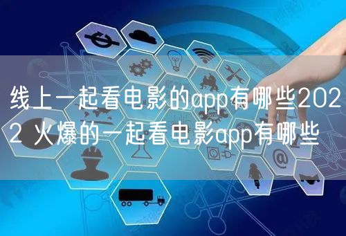 线上一起看电影的app有哪些2022 火爆的一起看电影app有哪些