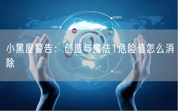 小黑屋警告:创造与魔法1危险值怎么消除