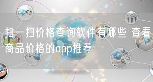 扫一扫价格查询软件有哪些 查看商品价格的app推荐