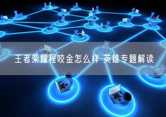 王者荣耀程咬金怎么样 英雄专题解读