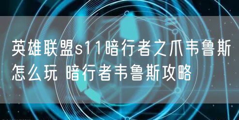 英雄联盟s11暗行者之爪韦鲁斯怎么玩 暗行者韦鲁斯攻略