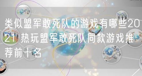 类似盟军敢死队的游戏有哪些2021 热玩盟军敢死队同款游戏推荐前十名
