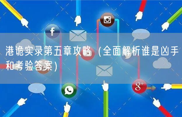 港诡实录第五章攻略（全面解析谁是凶手和考验答案）