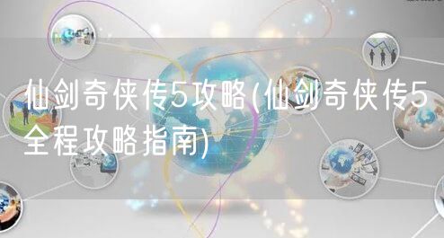 仙剑奇侠传5攻略(仙剑奇侠传5全程攻略指南)