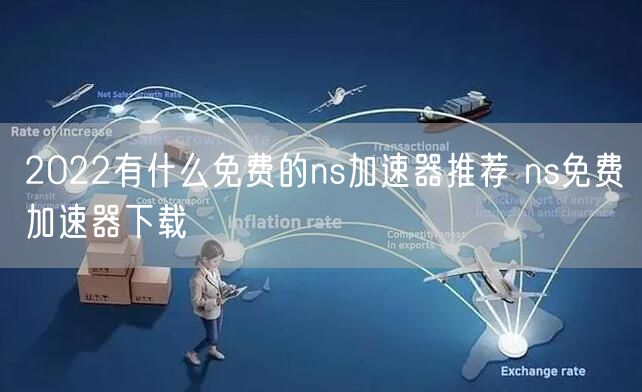 2022有什么免费的ns加速器推荐 ns免费加速器下载