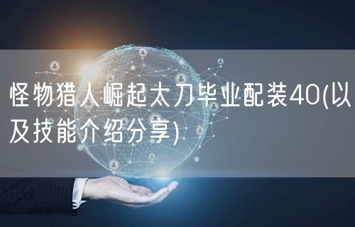 怪物猎人崛起太刀毕业配装40(以及技能介绍分享)