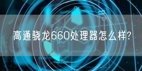 高通骁龙660处理器怎么样?