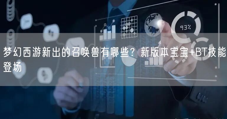 梦幻西游新出的召唤兽有哪些？新版本宝宝+BT技能登场