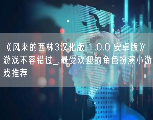 《风来的西林3汉化版 1.0.0 安卓版》游戏不容错过_,最受欢迎的角色扮演小游戏推荐