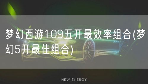 梦幻西游109五开最效率组合(梦幻5开最佳组合)