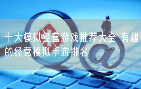 十大模拟经营游戏推荐大全 有趣的经营模拟手游排名