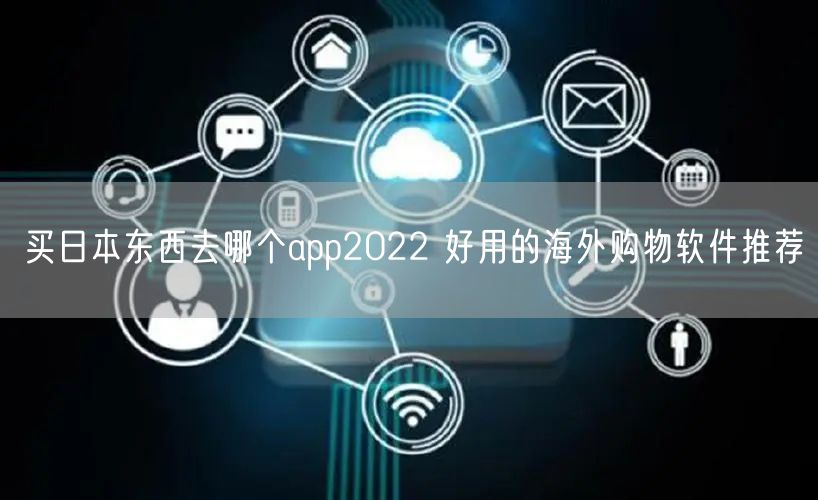 买日本东西去哪个app2022 好用的海外购物软件推荐