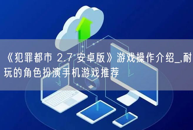 《犯罪都市 2.7 安卓版》游戏操作介绍_,耐玩的角色扮演手机游戏推荐