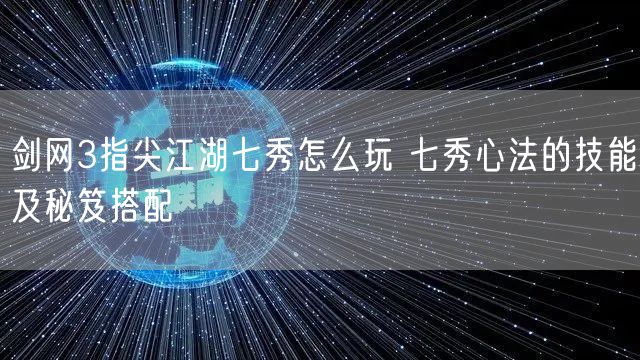 剑网3指尖江湖七秀怎么玩 七秀心法的技能及秘笈搭配