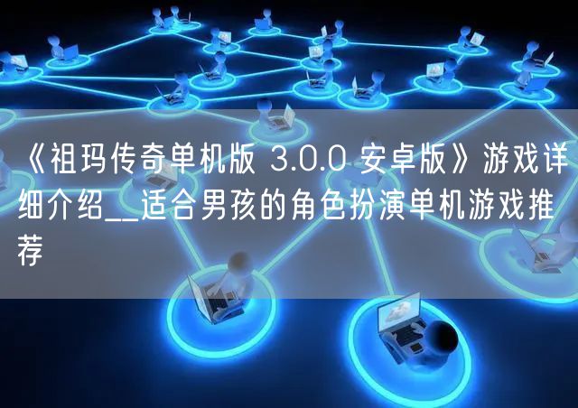 《祖玛传奇单机版 3.0.0 安卓版》游戏详细介绍__适合男孩的角色扮演单机游戏推荐