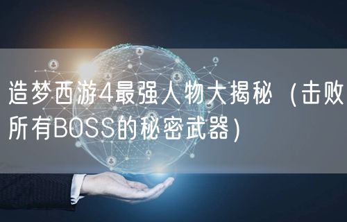 造梦西游4最强人物大揭秘（击败所有BOSS的秘密武器）