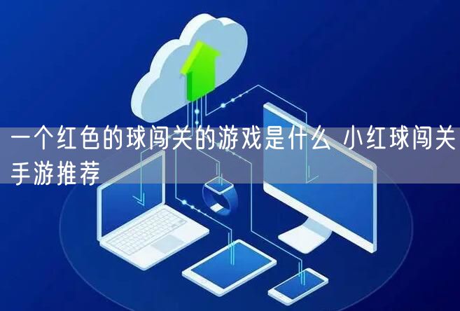 一个红色的球闯关的游戏是什么 小红球闯关手游推荐